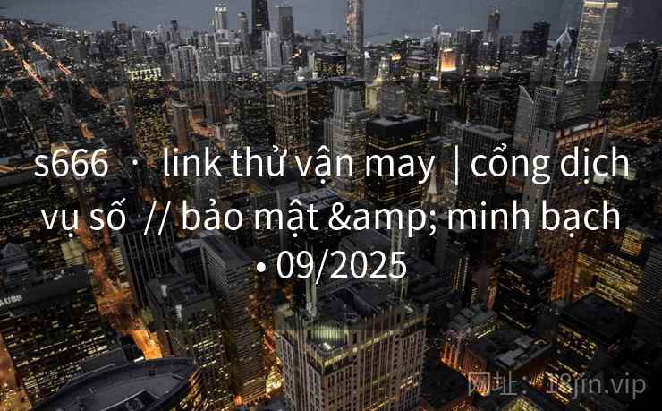 s666 · link thử vận may | cổng dịch vụ số // bảo mật & minh bạch • 09/2025 s666 · link thử vận may | cổng dịch vụ số // bảo mật & minh bạch • 09/2025