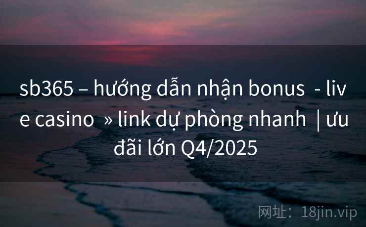 sb365 – hướng dẫn nhận bonus  - live casino  » link dự phòng nhanh  | ưu đãi lớn Q4/2025