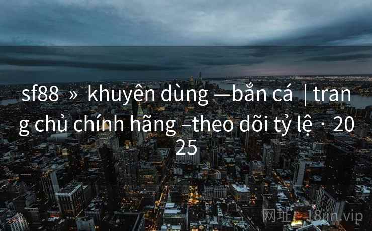 sf88  »  khuyên dùng —bắn cá  | trang chủ chính hãng –theo dõi tỷ lệ · 2025