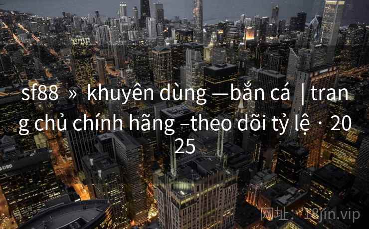 sf88  »  khuyên dùng —bắn cá  | trang chủ chính hãng –theo dõi tỷ lệ · 2025