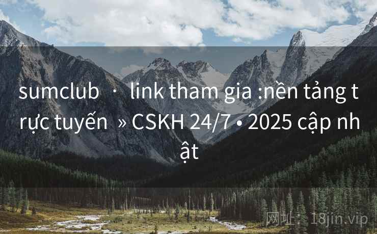 sumclub · link tham gia :nền tảng trực tuyến » CSKH 24/7 • 2025 cập nhật sumclub · link tham gia :nền tảng trực tuyến » CSKH 24/7 • 2025 cập nhật
