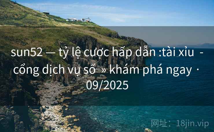 sun52 — tỷ lệ cược hấp dẫn :tài xỉu  - cổng dịch vụ số  » khám phá ngay · 09/2025