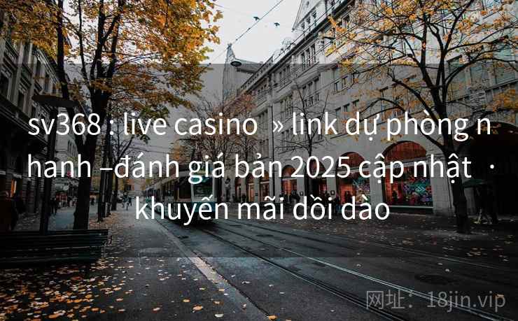 sv368 : live casino » link dự phòng nhanh –đánh giá bản 2025 cập nhật · khuyến mãi dồi dào sv368 : live casino » link dự phòng nhanh –đánh giá bản 2025 cập nhật · khuyến mãi dồi dào