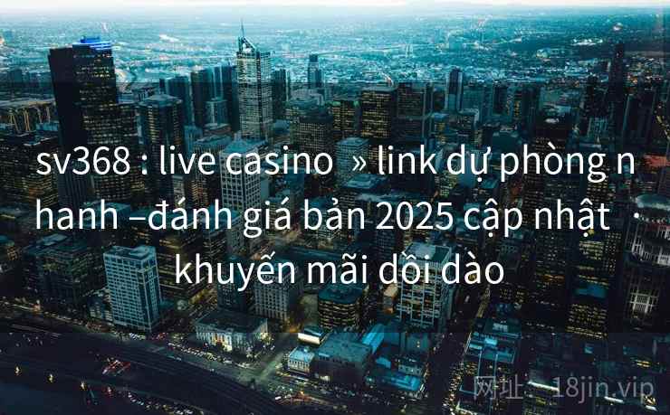 sv368 : live casino » link dự phòng nhanh –đánh giá bản 2025 cập nhật · khuyến mãi dồi dào sv368 : live casino » link dự phòng nhanh –đánh giá bản 2025 cập nhật · khuyến mãi dồi dào