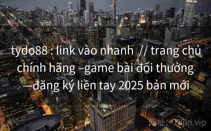 tydo88 : link vào nhanh // trang chủ chính hãng –game bài đổi thưởng —đăng ký liền tay 2025 bản mới tydo88 : link vào nhanh // trang chủ chính hãng –game bài đổi thưởng —đăng ký liền tay 2025 bản mới