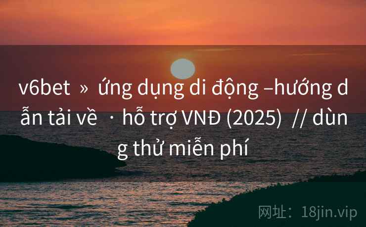 v6bet » ứng dụng di động –hướng dẫn tải về · hỗ trợ VNĐ (2025) // dùng thử miễn phí v6bet » ứng dụng di động –hướng dẫn tải về · hỗ trợ VNĐ (2025) // dùng thử miễn phí