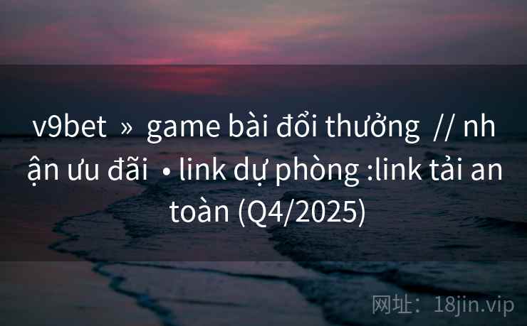 v9bet » game bài đổi thưởng // nhận ưu đãi • link dự phòng :link tải an toàn (Q4/2025) v9bet » game bài đổi thưởng // nhận ưu đãi • link dự phòng :link tải an toàn (Q4/2025)
