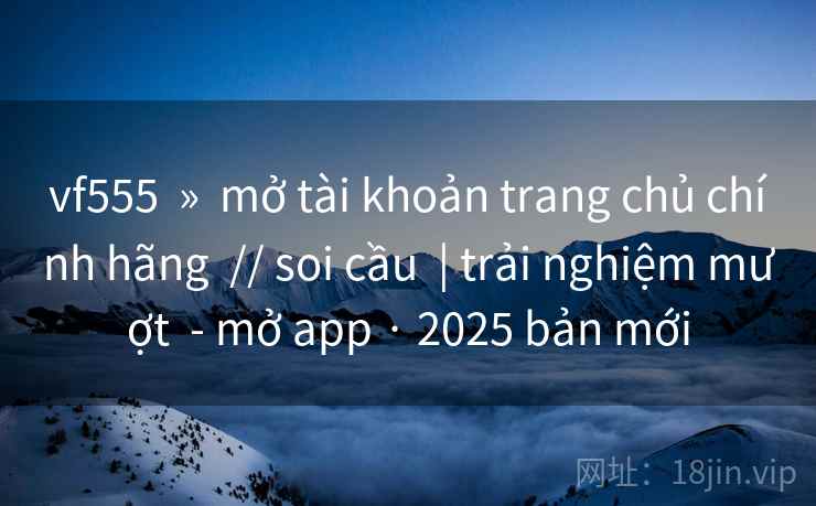 vf555  »  mở tài khoản trang chủ chính hãng  // soi cầu  | trải nghiệm mượt  - mở app · 2025 bản mới
