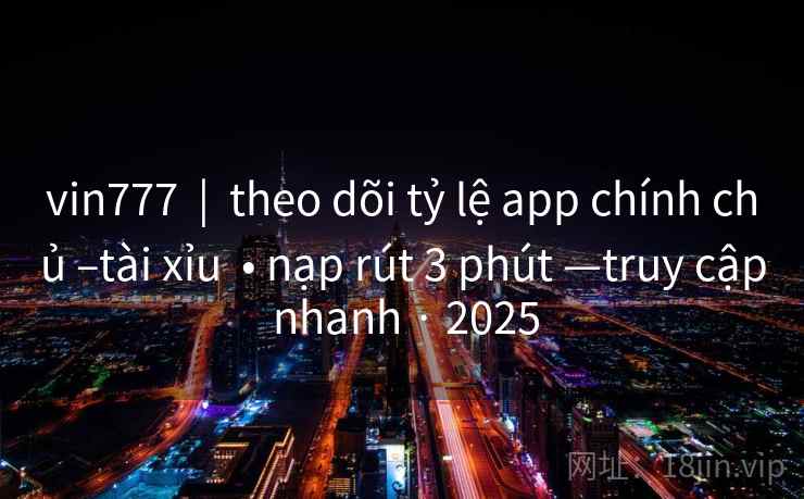 vin777  |  theo dõi tỷ lệ app chính chủ –tài xỉu  • nạp rút 3 phút —truy cập nhanh · 2025