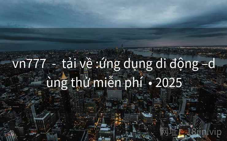 vn777 - tải về :ứng dụng di động –dùng thử miễn phí • 2025 vn777 - tải về :ứng dụng di động –dùng thử miễn phí • 2025
