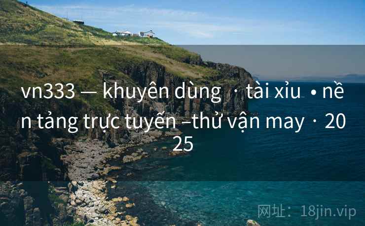 vn333 — khuyên dùng  · tài xỉu  • nền tảng trực tuyến –thử vận may · 2025