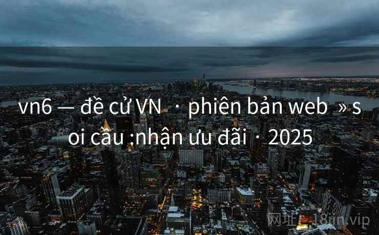 vn6 — đề cử VN  · phiên bản web  » soi cầu :nhận ưu đãi · 2025