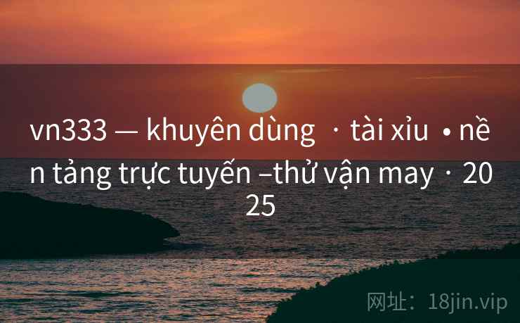 vn333 — khuyên dùng  · tài xỉu  • nền tảng trực tuyến –thử vận may · 2025