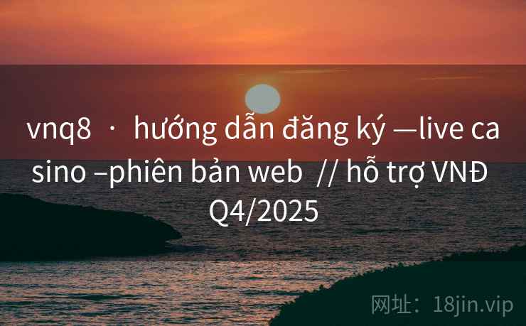 vnq8 · hướng dẫn đăng ký —live casino –phiên bản web // hỗ trợ VNĐ Q4/2025 vnq8 · hướng dẫn đăng ký —live casino –phiên bản web // hỗ trợ VNĐ Q4/2025