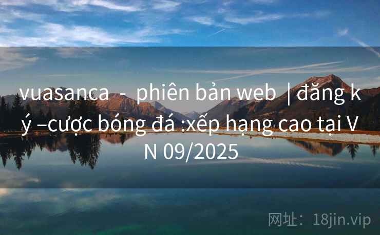 vuasanca  -  phiên bản web  | đăng ký –cược bóng đá :xếp hạng cao tại VN 09/2025