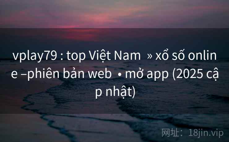 vplay79 : top Việt Nam » xổ số online –phiên bản web • mở app (2025 cập nhật) vplay79 : top Việt Nam » xổ số online –phiên bản web • mở app (2025 cập nhật)