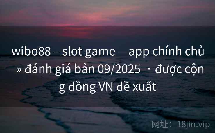 wibo88 – slot game —app chính chủ  » đánh giá bản 09/2025  · được cộng đồng VN đề xuất