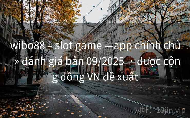 wibo88 – slot game —app chính chủ  » đánh giá bản 09/2025  · được cộng đồng VN đề xuất