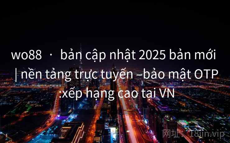 wo88  ·  bản cập nhật 2025 bản mới  | nền tảng trực tuyến –bảo mật OTP :xếp hạng cao tại VN