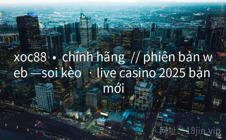 xoc88  •  chính hãng  // phiên bản web —soi kèo  · live casino 2025 bản mới