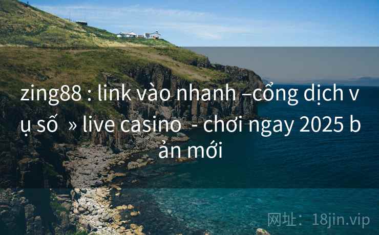 zing88 : link vào nhanh –cổng dịch vụ số  » live casino  - chơi ngay 2025 bản mới