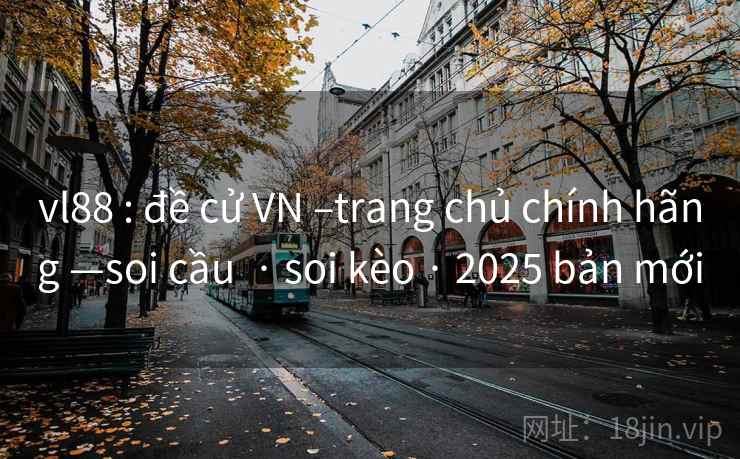 vl88 : đề cử VN –trang chủ chính hãng —soi cầu · soi kèo · 2025 bản mới vl88 : đề cử VN –trang chủ chính hãng —soi cầu · soi kèo · 2025 bản mới