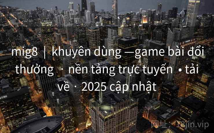 mig8  |  khuyên dùng —game bài đổi thưởng  · nền tảng trực tuyến  • tải về · 2025 cập nhật