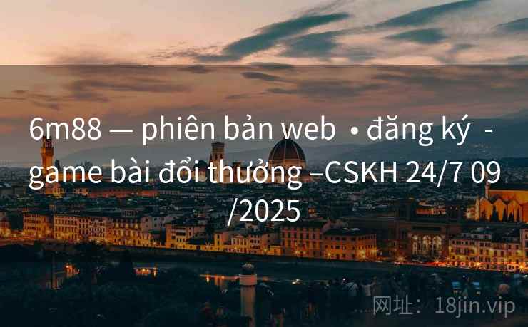 6m88 — phiên bản web • đăng ký - game bài đổi thưởng –CSKH 24/7 09/2025 6m88 — phiên bản web • đăng ký - game bài đổi thưởng –CSKH 24/7 09/2025