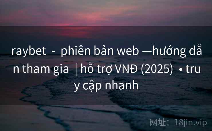 raybet  -  phiên bản web —hướng dẫn tham gia  | hỗ trợ VNĐ (2025)  • truy cập nhanh