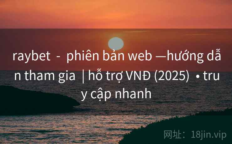 raybet  -  phiên bản web —hướng dẫn tham gia  | hỗ trợ VNĐ (2025)  • truy cập nhanh