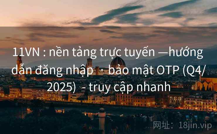 11VN : nền tảng trực tuyến —hướng dẫn đăng nhập · bảo mật OTP (Q4/2025) - truy cập nhanh 11VN : nền tảng trực tuyến —hướng dẫn đăng nhập · bảo mật OTP (Q4/2025) - truy cập nhanh