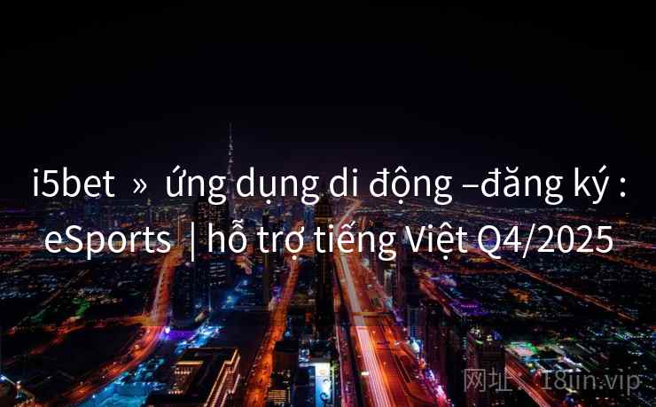 i5bet » ứng dụng di động –đăng ký :eSports | hỗ trợ tiếng Việt Q4/2025 i5bet » ứng dụng di động –đăng ký :eSports | hỗ trợ tiếng Việt Q4/2025