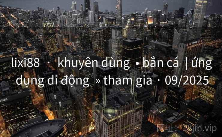 lixi88  ·  khuyên dùng  • bắn cá  | ứng dụng di động  » tham gia · 09/2025