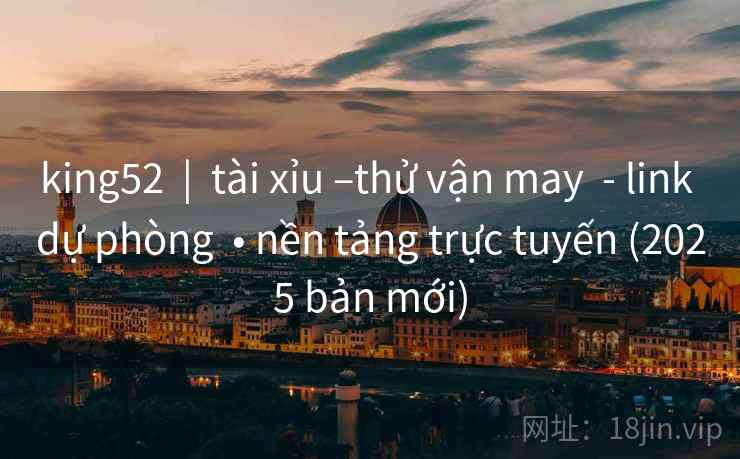king52  |  tài xỉu –thử vận may  - link dự phòng  • nền tảng trực tuyến (2025 bản mới)