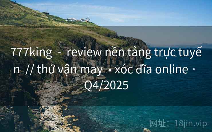 777king - review nền tảng trực tuyến // thử vận may • xóc đĩa online · Q4/2025 777king - review nền tảng trực tuyến // thử vận may • xóc đĩa online · Q4/2025