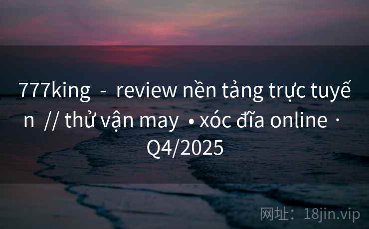 777king - review nền tảng trực tuyến // thử vận may • xóc đĩa online · Q4/2025 777king - review nền tảng trực tuyến // thử vận may • xóc đĩa online · Q4/2025