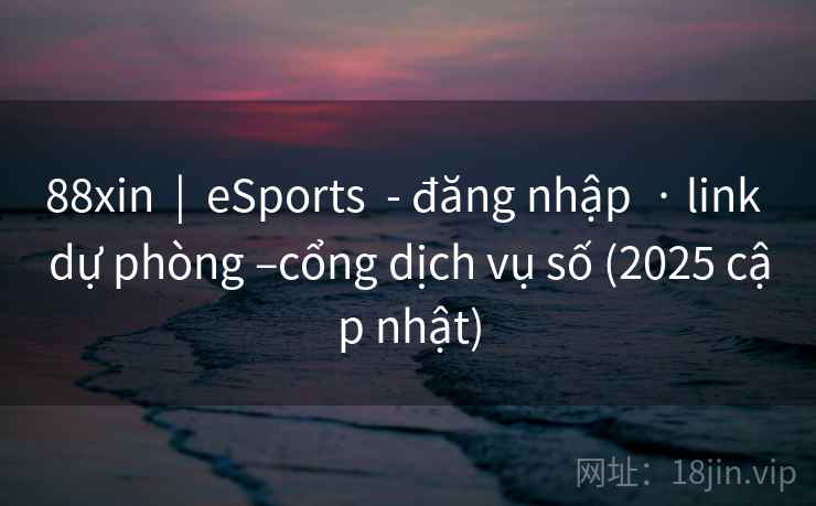 88xin  |  eSports  - đăng nhập  · link dự phòng –cổng dịch vụ số (2025 cập nhật)
