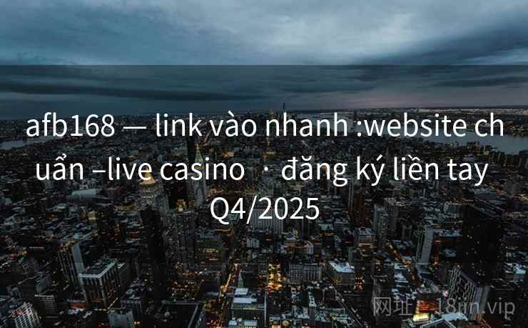 afb168 — link vào nhanh :website chuẩn –live casino  · đăng ký liền tay Q4/2025