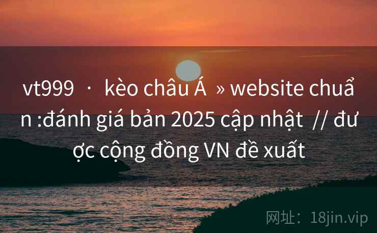 vt999 · kèo châu Á » website chuẩn :đánh giá bản 2025 cập nhật // được cộng đồng VN đề xuất vt999 · kèo châu Á » website chuẩn :đánh giá bản 2025 cập nhật // được cộng đồng VN đề xuất