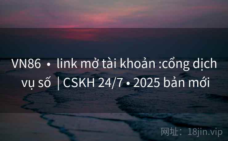 VN86 • link mở tài khoản :cổng dịch vụ số | CSKH 24/7 • 2025 bản mới VN86 • link mở tài khoản :cổng dịch vụ số | CSKH 24/7 • 2025 bản mới