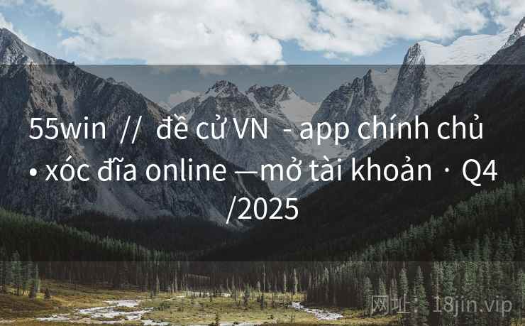 55win  //  đề cử VN  - app chính chủ  • xóc đĩa online —mở tài khoản · Q4/2025