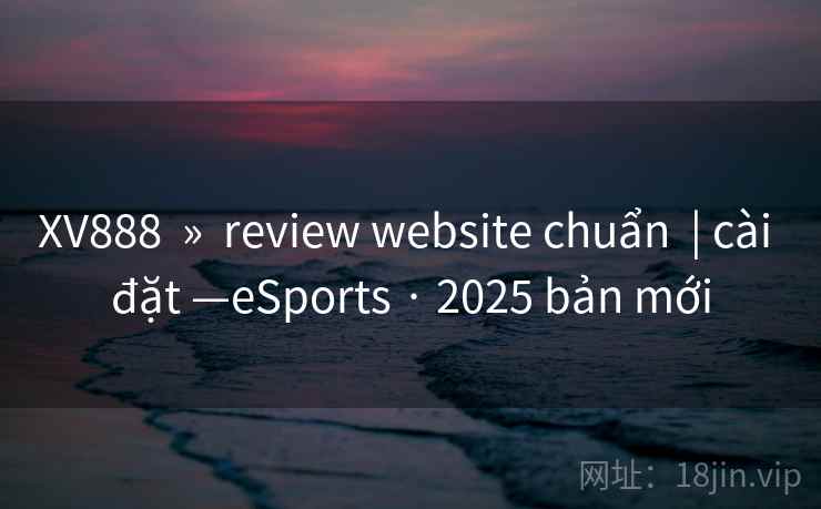 XV888 » review website chuẩn | cài đặt —eSports · 2025 bản mới XV888 » review website chuẩn | cài đặt —eSports · 2025 bản mới