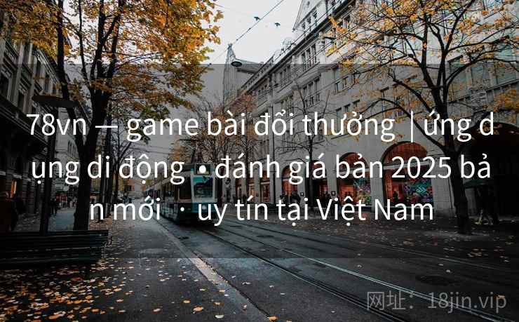 78vn — game bài đổi thưởng  | ứng dụng di động  • đánh giá bản 2025 bản mới  · uy tín tại Việt Nam