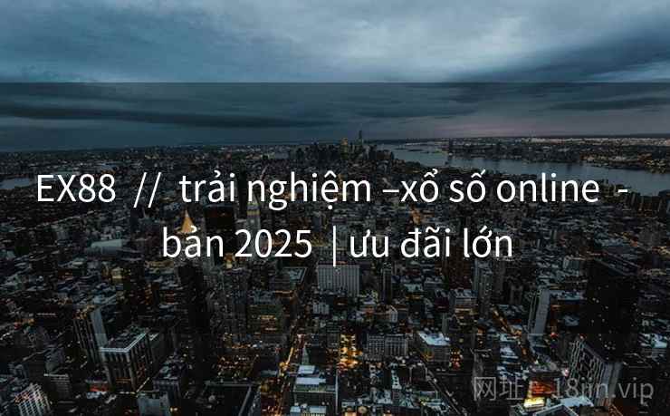 EX88  //  trải nghiệm –xổ số online  - bản 2025  | ưu đãi lớn