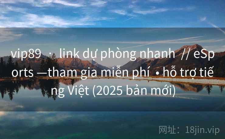 vip89  ·  link dự phòng nhanh  // eSports —tham gia miễn phí  • hỗ trợ tiếng Việt (2025 bản mới)