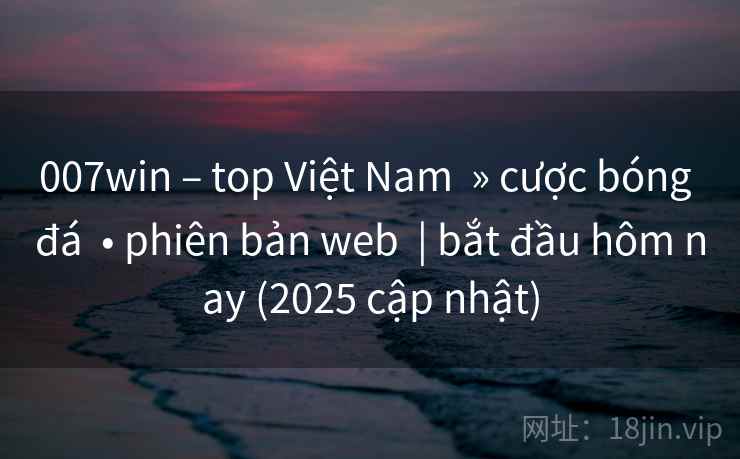 007win – top Việt Nam » cược bóng đá • phiên bản web | bắt đầu hôm nay (2025 cập nhật) 007win – top Việt Nam » cược bóng đá • phiên bản web | bắt đầu hôm nay (2025 cập nhật)