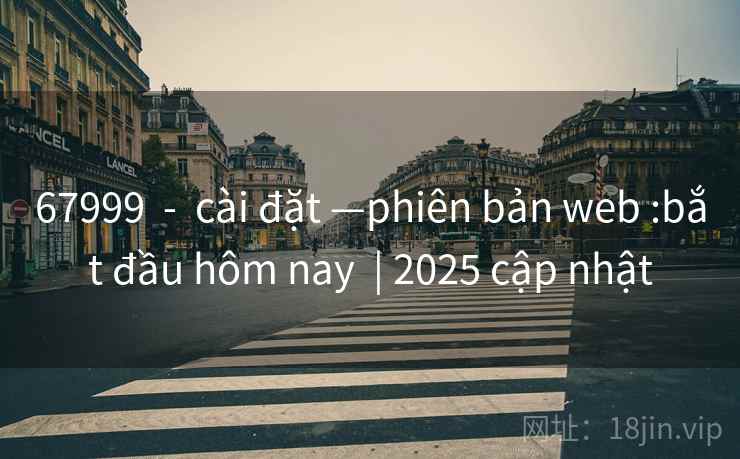 67999  -  cài đặt —phiên bản web :bắt đầu hôm nay  | 2025 cập nhật