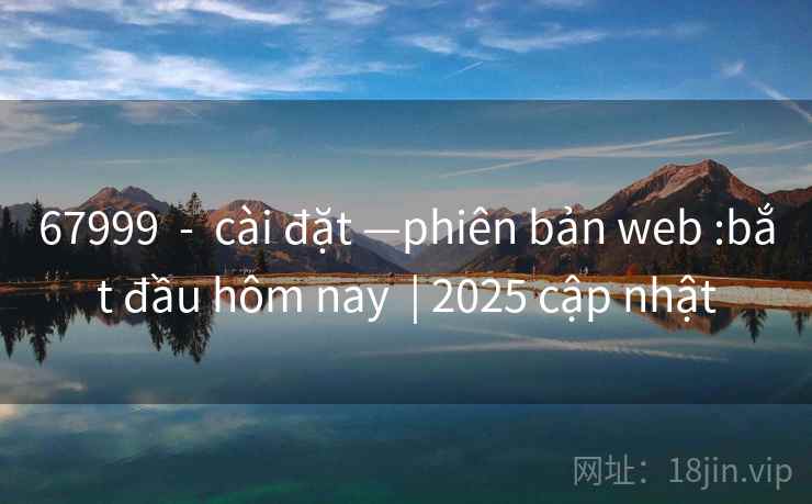 67999  -  cài đặt —phiên bản web :bắt đầu hôm nay  | 2025 cập nhật