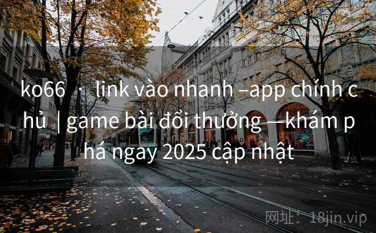 ko66  ·  link vào nhanh –app chính chủ  | game bài đổi thưởng —khám phá ngay 2025 cập nhật