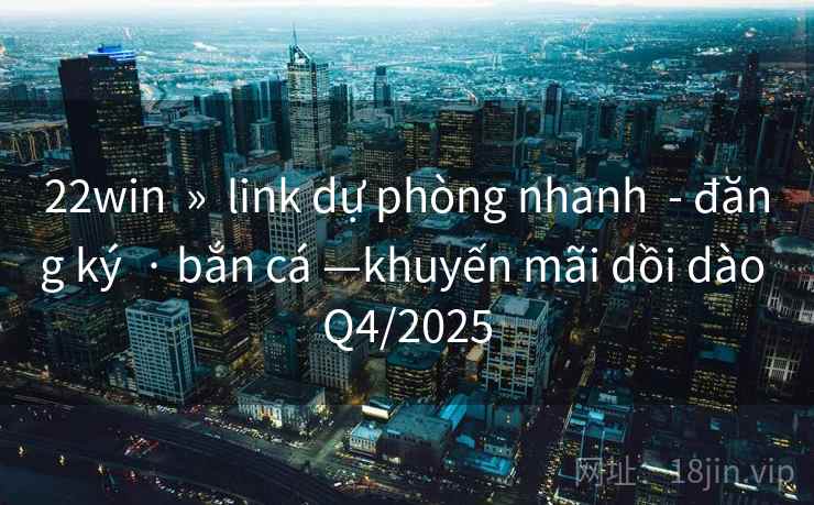 22win » link dự phòng nhanh - đăng ký · bắn cá —khuyến mãi dồi dào Q4/2025 22win » link dự phòng nhanh - đăng ký · bắn cá —khuyến mãi dồi dào Q4/2025